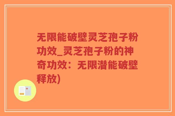 无限能破壁灵芝孢子粉功效_灵芝孢子粉的神奇功效：无限潜能破壁释放)-第1张图片-超越