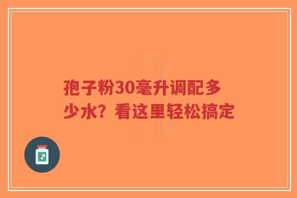 孢子粉30毫升调配多少水?看这里轻松搞定-第1张图片-超越 孢子粉30毫升调配多少水?看这里轻松搞定-第1张图片-超越