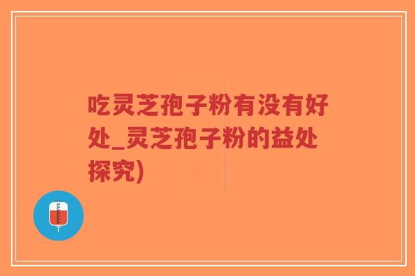 吃灵芝孢子粉有没有好处_灵芝孢子粉的益处探究)-第1张图片-超越 吃灵芝孢子粉有没有好处_灵芝孢子粉的益处探究)-第1张图片-超越