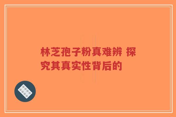 林芝孢子粉真难辨 探究其真实性背后的-第1张图片-超越 林芝孢子粉真难辨 探究其真实性背后的-第1张图片-超越