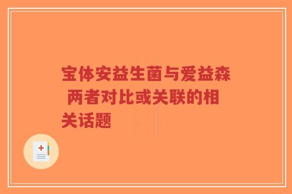 宝体安益生菌与爱益森 两者对比或关联的相关话题-第1张图片-超越 宝体安益生菌与爱益森 两者对比或关联的相关话题-第1张图片-超越