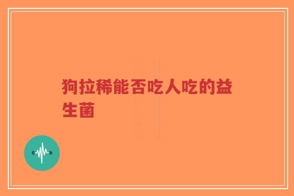 狗拉稀能否吃人吃的益生菌-第1张图片-超越