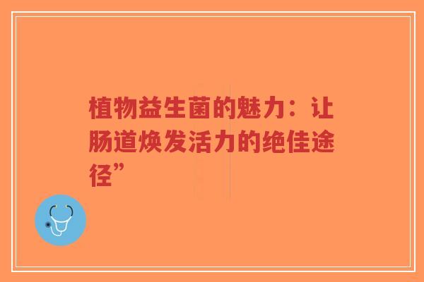 植物益生菌的魅力:让肠道焕发活力的绝佳途径”-第1张图片-超越 植物益生菌的魅力:让肠道焕发活力的绝佳途径”-第1张图片-超越