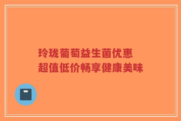 玲珑葡萄益生菌优惠 超值低价畅享健康美味-第1张图片-超越 玲珑葡萄益生菌优惠 超值低价畅享健康美味-第1张图片-超越