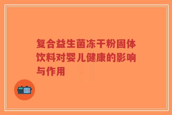 复合益生菌冻干粉固体饮料对婴儿健康的影响与作用-第1张图片-超越 复合益生菌冻干粉固体饮料对婴儿健康的影响与作用-第1张图片-超越