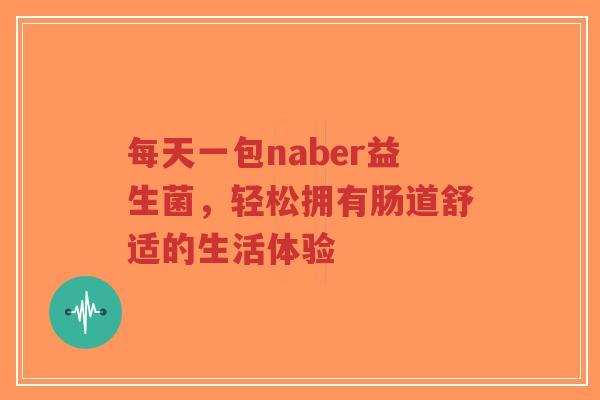 每天一包naber益生菌,轻松拥有肠道舒适的生活体验-第1张图片-超越 每天一包naber益生菌,轻松拥有肠道舒适的生活体验-第1张图片-超越
