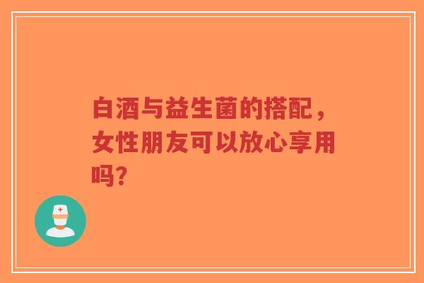 白酒与益生菌的搭配,女性朋友可以放心享用吗?-第1张图片-超越 白酒与益生菌的搭配,女性朋友可以放心享用吗?-第1张图片-超越