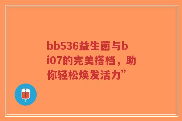 bb536益生菌与bi07的完美搭档，助你轻松焕发活力”-第1张图片-超越