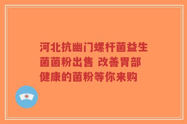 河北抗幽门螺杆菌益生菌菌粉出售 改善胃部健康的菌粉等你来购-第1张图片-超越 河北抗幽门螺杆菌益生菌菌粉出售 改善胃部健康的菌粉等你来购-第1张图片-超越