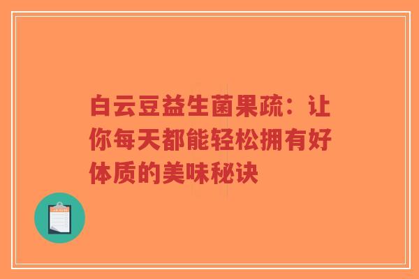 白云豆益生菌果疏：让你每天都能轻松拥有好体质的美味秘诀-第1张图片-超越
