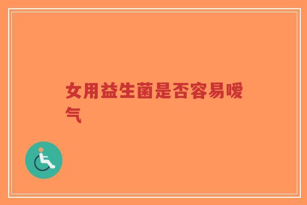 女用益生菌是否容易嗳气-第1张图片-超越 女用益生菌是否容易嗳气-第1张图片-超越