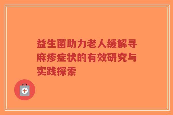 益生菌助力老人缓解寻麻疹症状的有效研究与实践探索-第1张图片-超越
