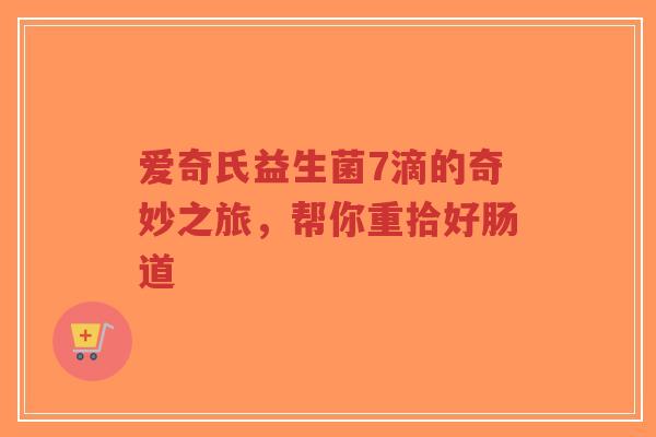 爱奇氏益生菌7滴的奇妙之旅，帮你重拾好肠道-第1张图片-超越