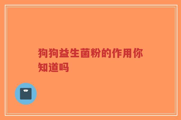 狗狗益生菌粉的作用你知道吗-第1张图片-超越