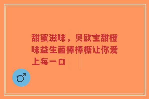甜蜜滋味,贝欧宝甜橙味益生菌棒棒糖让你爱上每一口-第1张图片-超越 甜蜜滋味,贝欧宝甜橙味益生菌棒棒糖让你爱上每一口-第1张图片-超越