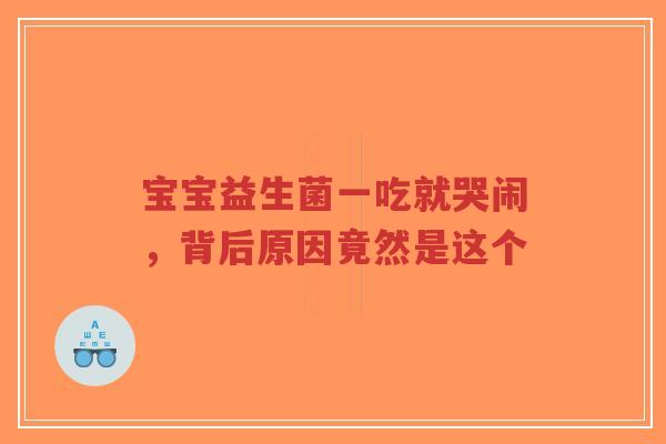 宝宝益生菌一吃就哭闹,背后原因竟然是这个-第1张图片-超越 宝宝益生菌一吃就哭闹,背后原因竟然是这个-第1张图片-超越