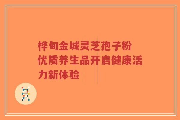 桦甸金城灵芝孢子粉 优质养生品开启健康活力新体验-第1张图片-超越