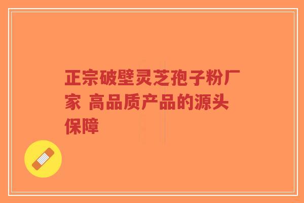 正宗破壁灵芝孢子粉厂家 高品质产品的源头保障-第1张图片-超越 正宗破壁灵芝孢子粉厂家 高品质产品的源头保障-第1张图片-超越