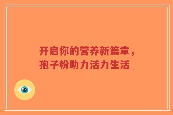 开启你的营养新篇章，孢子粉助力活力生活-第1张图片-超越
