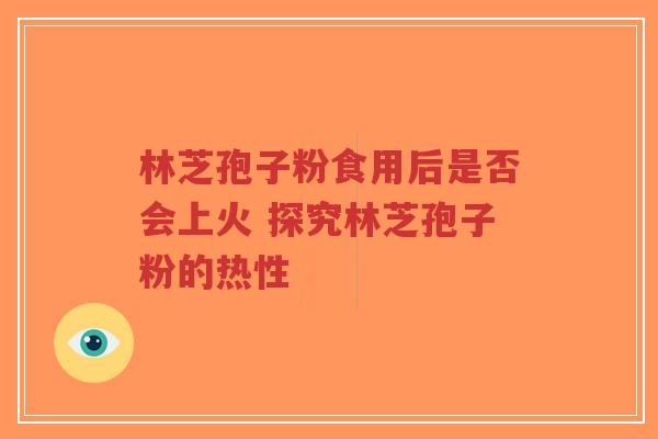 林芝孢子粉食用后是否会上火 探究林芝孢子粉的热性-第1张图片-超越