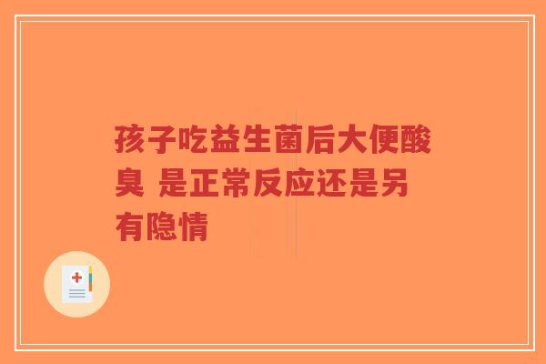 孩子吃益生菌后大便酸臭 是正常反应还是另有隐情-第1张图片-超越