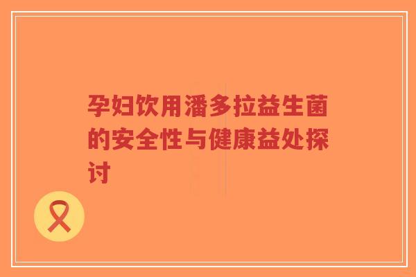 孕妇饮用潘多拉益生菌的安全性与健康益处探讨-第1张图片-超越 孕妇饮用潘多拉益生菌的安全性与健康益处探讨-第1张图片-超越