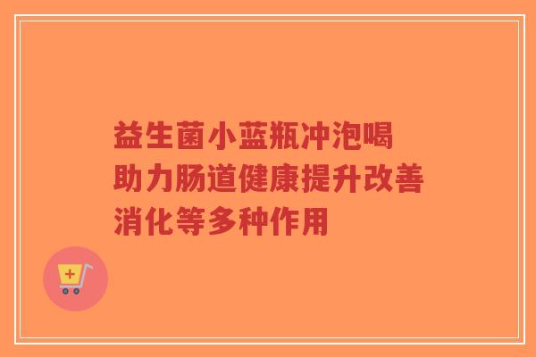 益生菌小蓝瓶冲泡喝 助力肠道健康提升改善消化等多种作用-第1张图片-超越