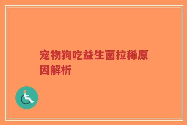 宠物狗吃益生菌拉稀原因解析-第1张图片-超越