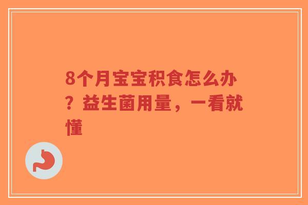 8个月宝宝积食怎么办？益生菌用量，一看就懂-第1张图片-超越