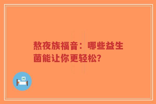 熬夜族福音：哪些益生菌能让你更轻松？-第1张图片-超越