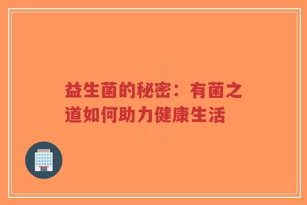 益生菌的秘密:有菌之道如何助力健康生活-第1张图片-超越 益生菌的秘密:有菌之道如何助力健康生活-第1张图片-超越