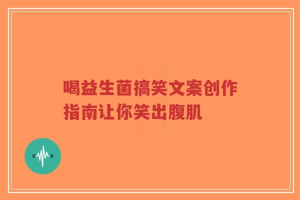 喝益生菌搞笑文案创作指南让你笑出腹肌-第1张图片-超越 喝益生菌搞笑文案创作指南让你笑出腹肌-第1张图片-超越