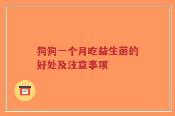 狗狗一个月吃益生菌的好处及注意事项-第1张图片-超越