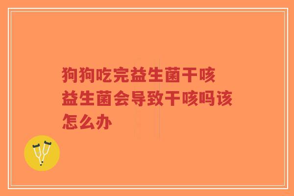 狗狗吃完益生菌干咳 益生菌会导致干咳吗该怎么办-第1张图片-超越 狗狗吃完益生菌干咳 益生菌会导致干咳吗该怎么办-第1张图片-超越
