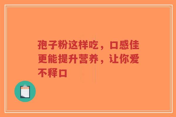 孢子粉这样吃，口感佳更能提升营养，让你爱不释口-第1张图片-超越