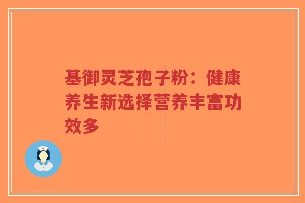 基御灵芝孢子粉：健康养生新选择营养丰富功效多-第1张图片-超越