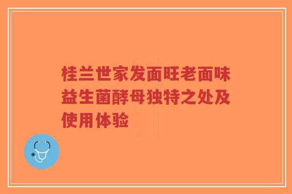 桂兰世家发面旺老面味益生菌酵母独特之处及使用体验-第1张图片-超越