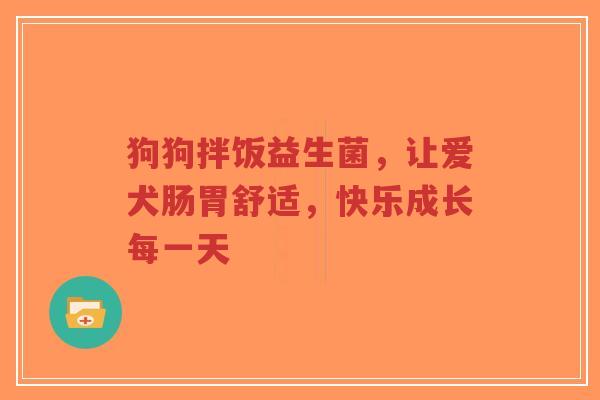 狗狗拌饭益生菌，让爱犬肠胃舒适，快乐成长每一天-第1张图片-超越