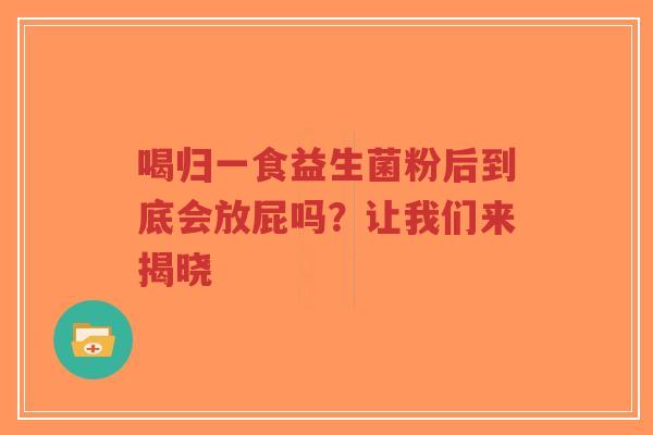 喝归一食益生菌粉后到底会放屁吗？让我们来揭晓-第1张图片-超越