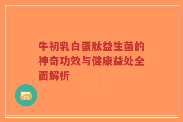 牛初乳白蛋肽益生菌的神奇功效与健康益处全面解析-第1张图片-超越