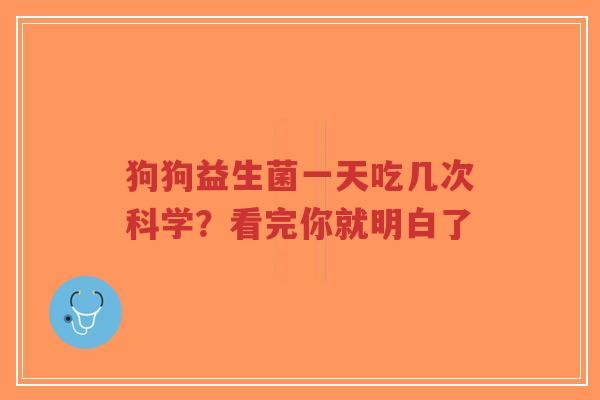 狗狗益生菌一天吃几次科学？看完你就明白了-第1张图片-超越