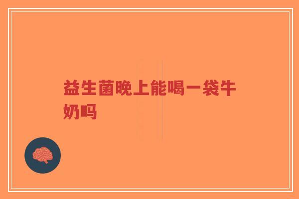 益生菌晚上能喝一袋牛奶吗-第1张图片-超越
