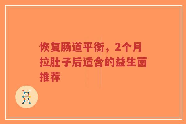 恢复肠道平衡，2个月拉肚子后适合的益生菌推荐-第1张图片-超越