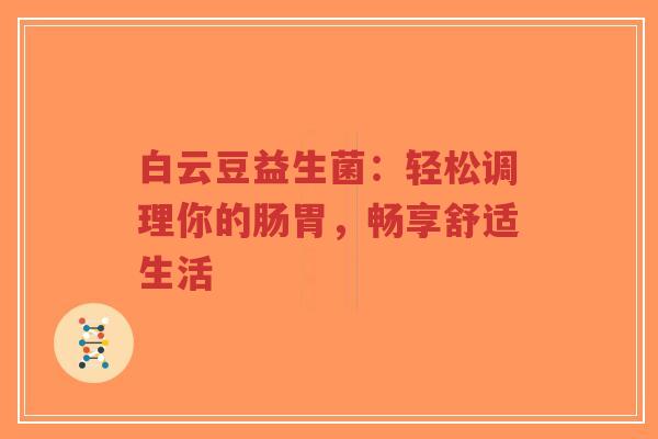 白云豆益生菌：轻松调理你的肠胃，畅享舒适生活-第1张图片-超越