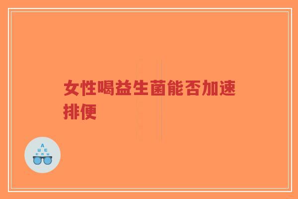 女性喝益生菌能否加速排便-第1张图片-超越