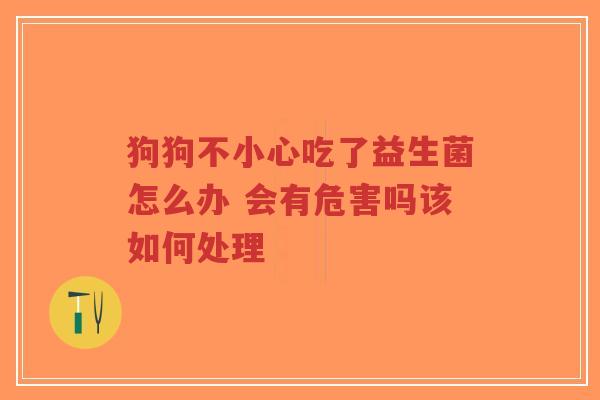狗狗不小心吃了益生菌怎么办 会有危害吗该如何处理-第1张图片-超越