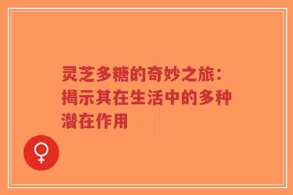 灵芝多糖的奇妙之旅：揭示其在生活中的多种潜在作用-第1张图片-超越