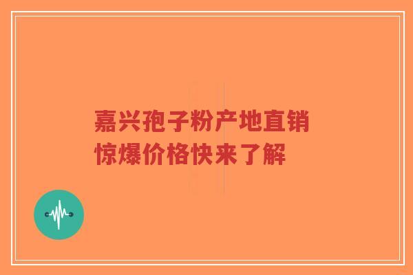 嘉兴孢子粉产地直销 惊爆价格快来了解-第1张图片-超越