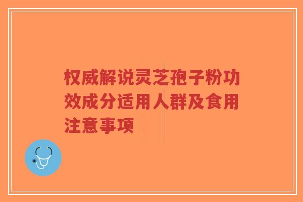 权威解说灵芝孢子粉功效成分适用人群及食用注意事项-第1张图片-超越