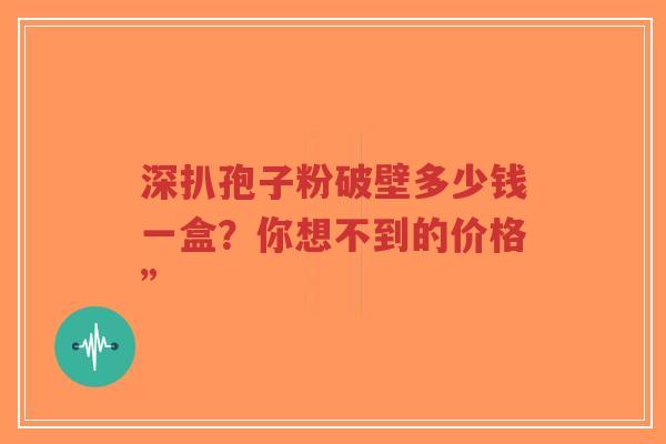 深扒孢子粉破壁多少钱一盒？你想不到的价格”-第1张图片-超越